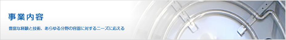 事業内容 豊富な経験と技術、あらゆる分野の容器に対するニーズに応える